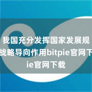 我国充分发挥国家发展规划战略导向作用bitpie官网下载