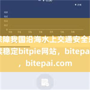 保障我国沿海水上交通安全形势持续稳定bitpie网站，bitepai.com