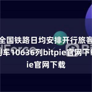 全国铁路日均安排开行旅客列车10636列bitpie官网下载